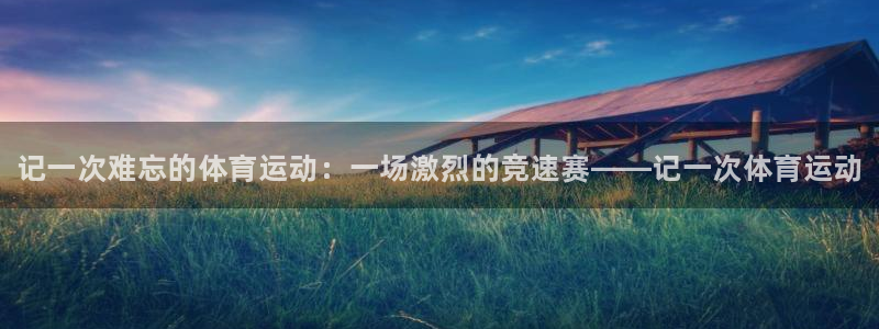 海南一竞技官网下载发展怎么样：记一次难忘的体育运动：