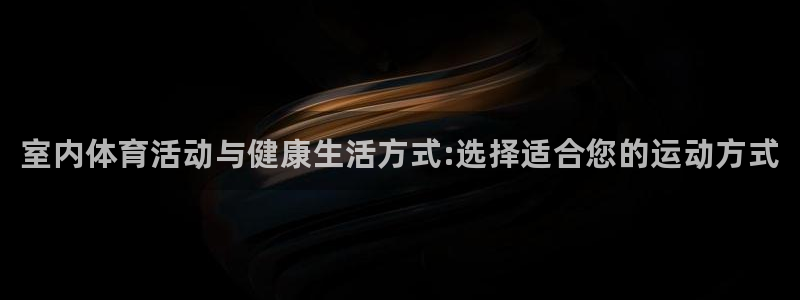 一竞技官方正版app科技：室内体育活动与健康生活方式