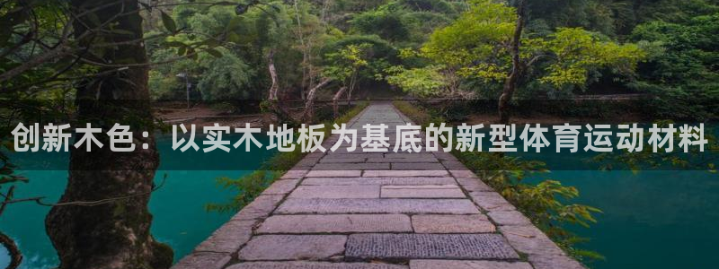 一竞技官网下载平台：创新木色：以实木地板为基底的新型