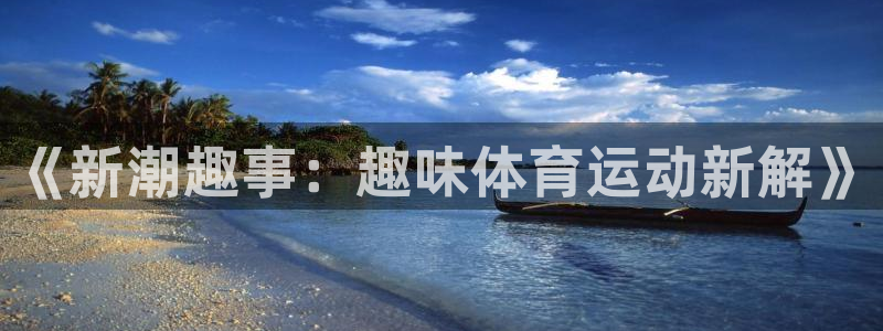 一竞技官方正版app新能源：《新潮趣事：趣味体育运动