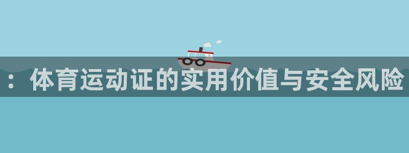 一竞技官网下载注册：：体育运动证的实用价值与安全风险