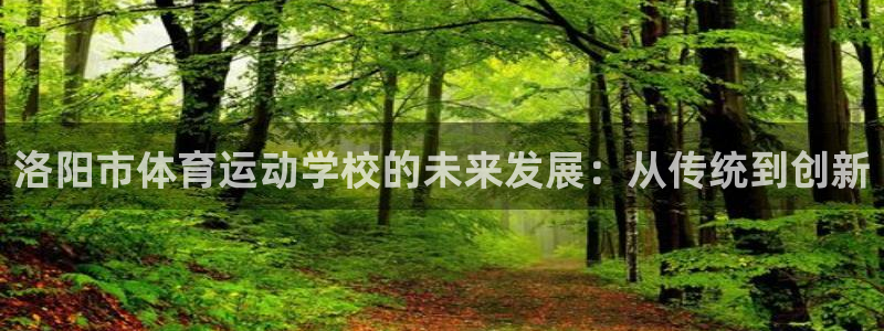 一竞技官网下载是干嘛的公司：洛阳市体育运动学校的未来
