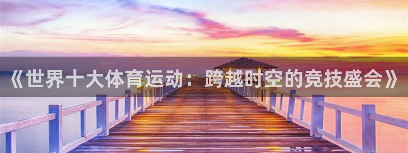 一竞技官方正版app科技：《世界十大体育运动：跨越时