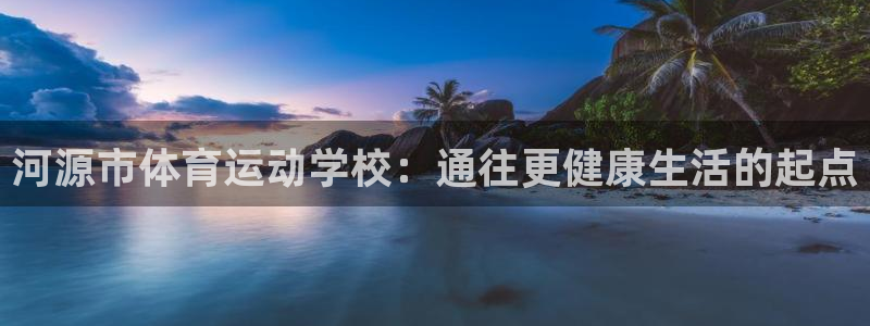 一竞技官网下载平台假的吗是真的吗：河源市体育运动学校：通往更