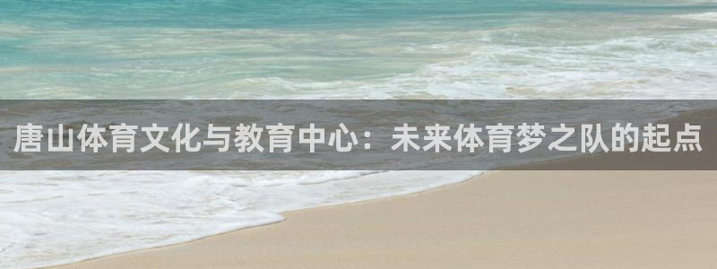 一竞技官网下载招商电话号码是多少号：唐山体育文化与教育中心：