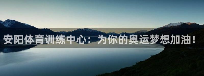 一竞技官网下载软件：安阳体育训练中心：为你的奥运梦想加油！