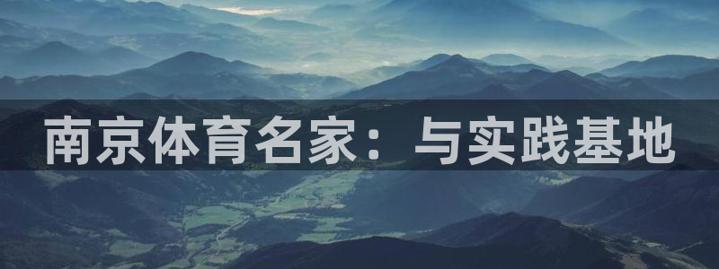一竞技官网下载招商：南京体育名家：与实践基地