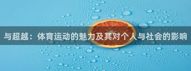  一竞技官方网站入口：与超越：体育运动的魅力及其对个人与社会的