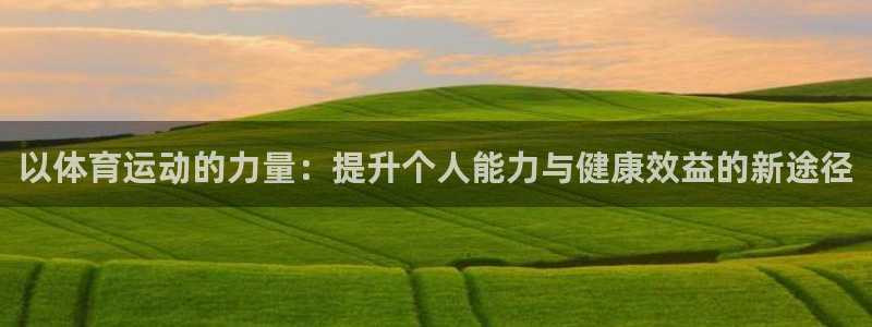 一竞技平台测速：以体育运动的力量：提升个人能力与健康效益的新