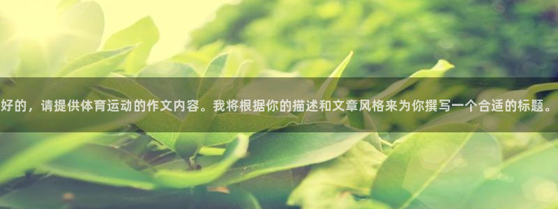 一竞技下载：好的，请提供体育运动的作文内容。我将根据你的描述