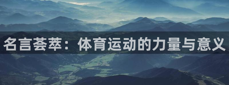  一竞技平台提现不出：名言荟萃：体育运动的力量与意义