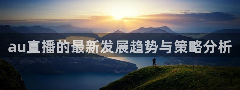 雨燕直播360高清直播足球：au直播的最新发展趋势与策略分析