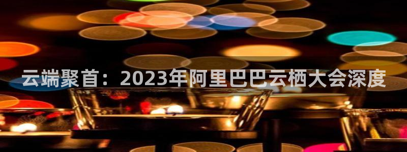 360吧体育直播在线观看：云端聚首：2023年阿里巴巴云栖大会深度