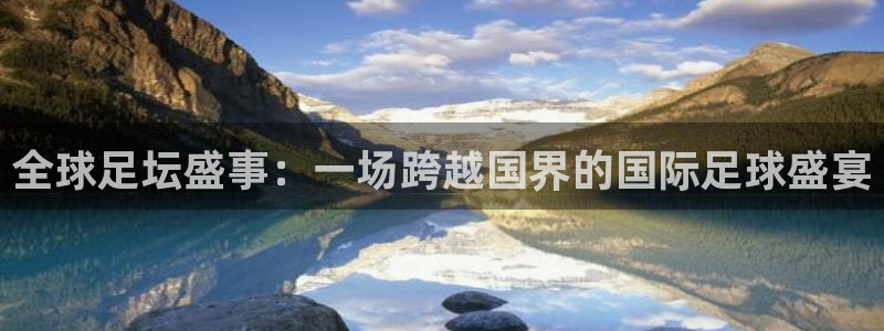 足球360直播：全球足坛盛事：一场跨越国界的国际足球盛宴